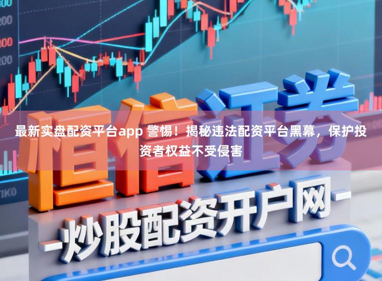 最新实盘配资平台app 警惕!揭秘违法配资平台黑幕,保护投资者权益不受侵害
