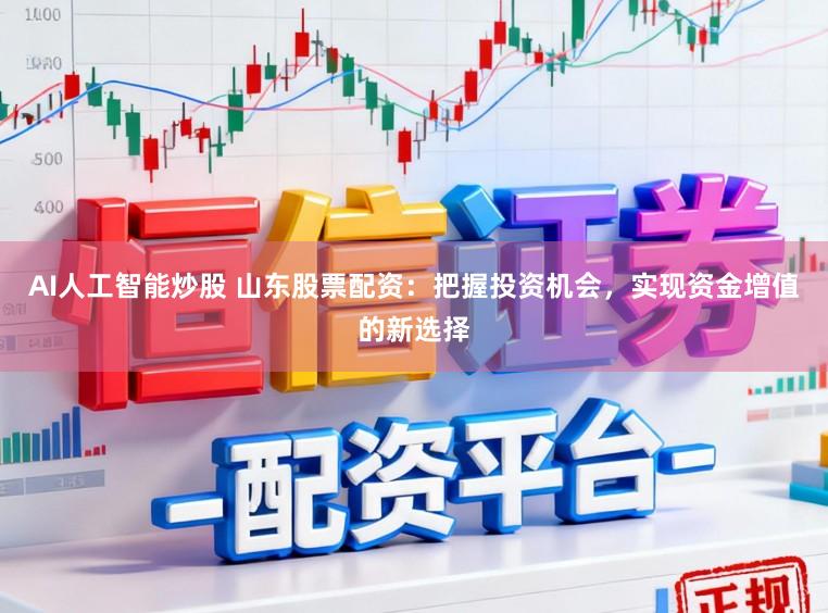 AI人工智能炒股 山东股票配资:把握投资机会,实现资金增值的新选择