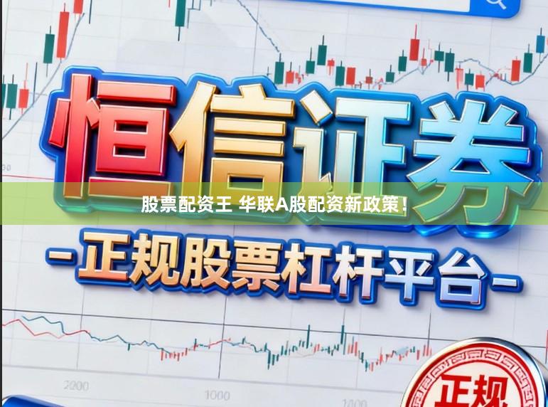 股票配资王 华联A股配资新政策!
