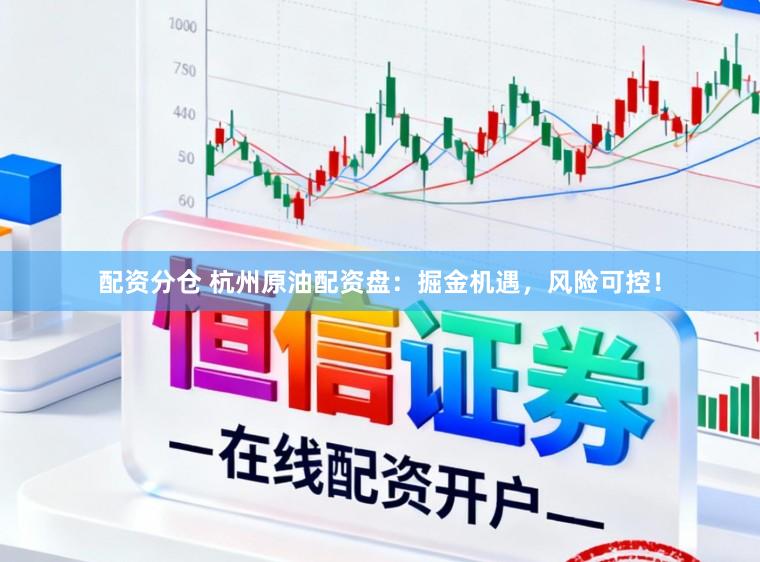 配资分仓 杭州原油配资盘：掘金机遇，风险可控！