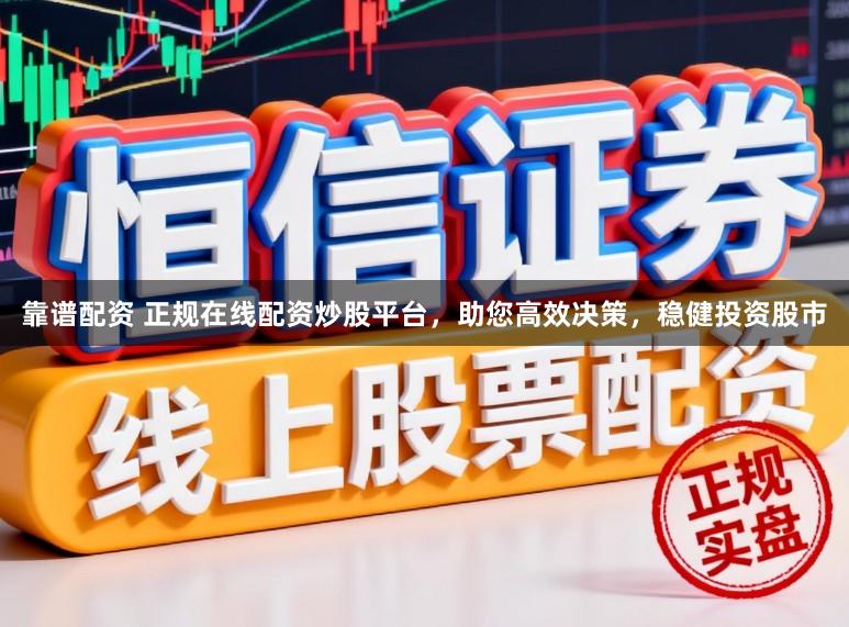 靠谱配资 正规在线配资炒股平台，助您高效决策，稳健投资股市