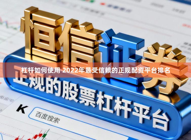 杠杆如何使用 2022年最受信赖的正规配资平台排名