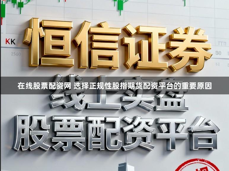 在线股票配资网 选择正规性股指期货配资平台的重要原因