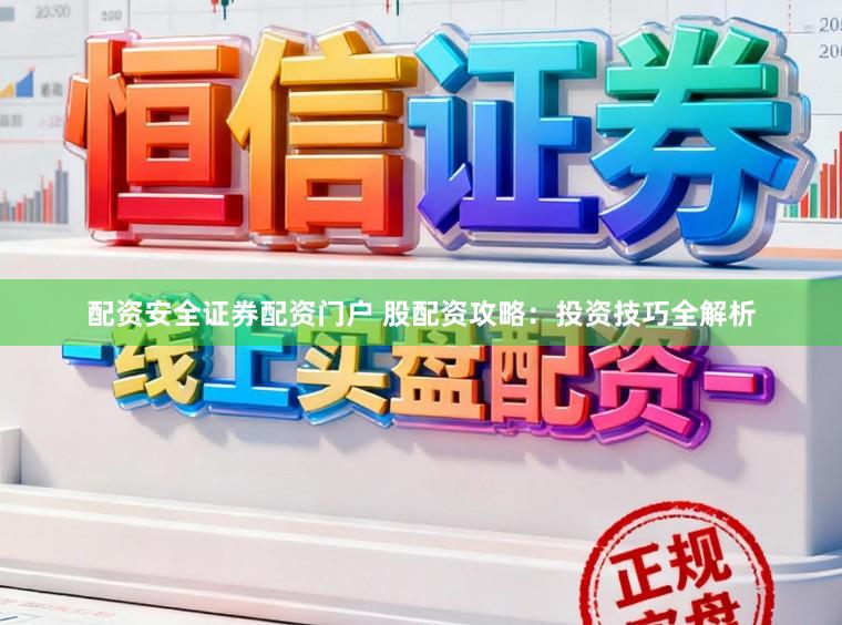 配资安全证券配资门户 股配资攻略:投资技巧全解析