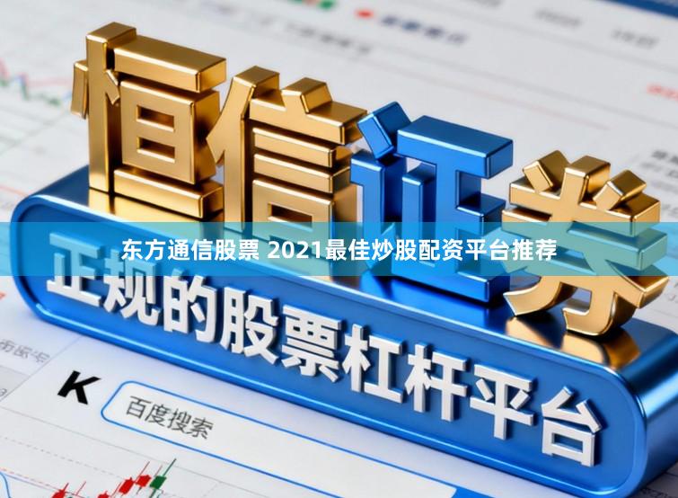 东方通信股票 2021最佳炒股配资平台推荐