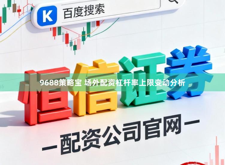 9688策略宝 场外配资杠杆率上限变动分析
