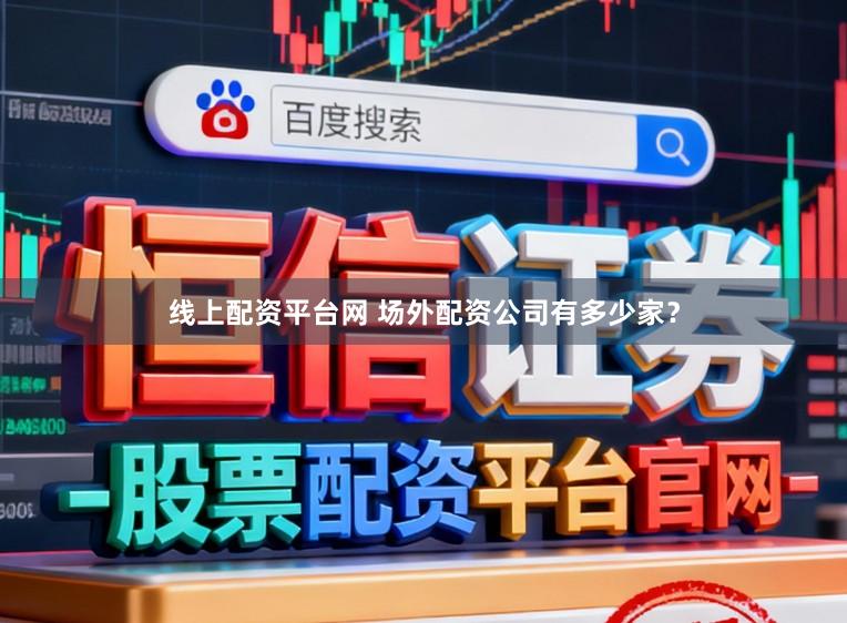 线上配资平台网 场外配资公司有多少家？