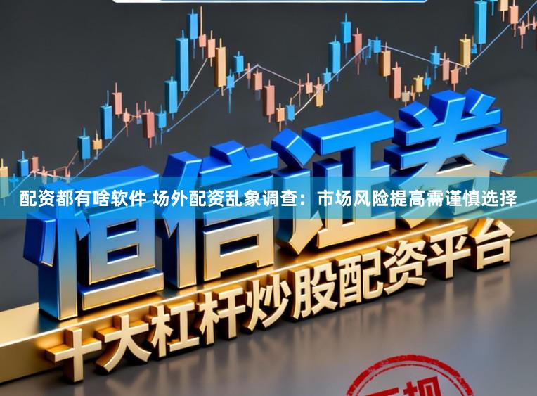 配资都有啥软件 场外配资乱象调查：市场风险提高需谨慎选择