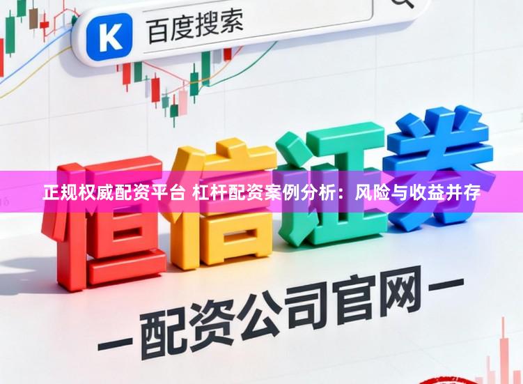 正规权威配资平台 杠杆配资案例分析：风险与收益并存