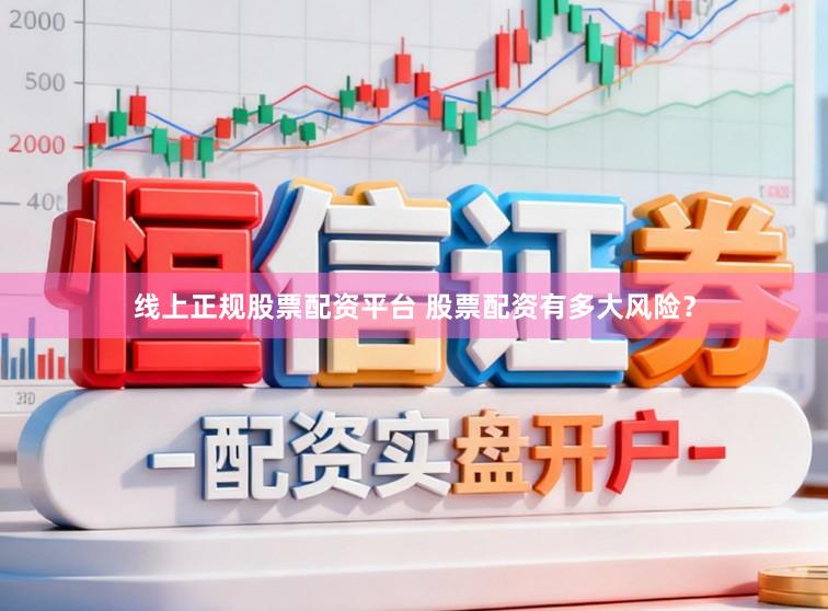 线上正规股票配资平台 股票配资有多大风险？