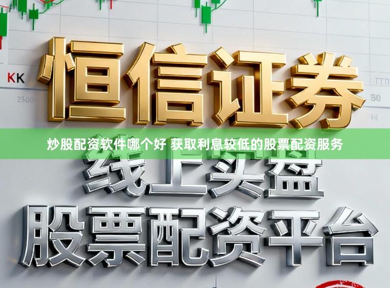 炒股配资软件哪个好 获取利息较低的股票配资服务