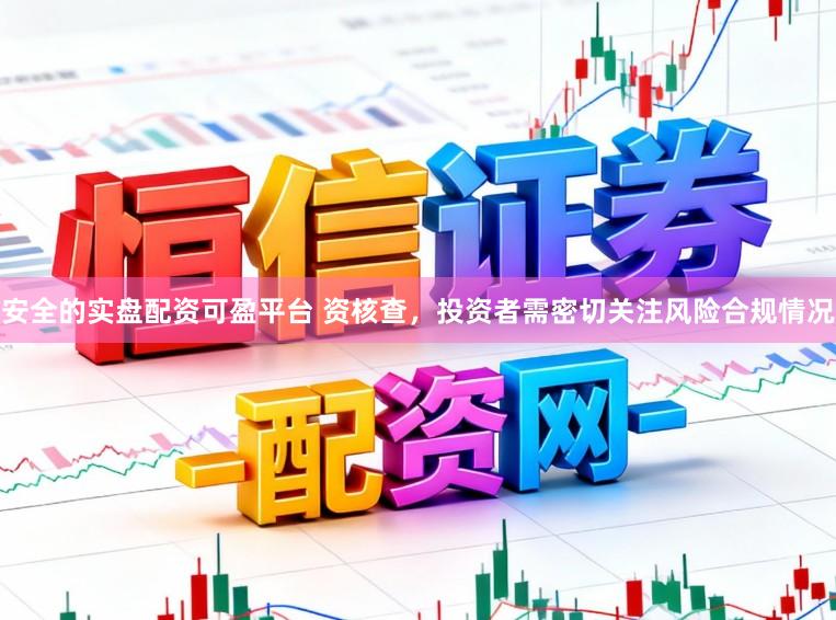 安全的实盘配资可盈平台 资核查，投资者需密切关注风险合规情况