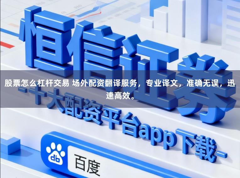 股票怎么杠杆交易 场外配资翻译服务，专业译文，准确无误，迅速高效。