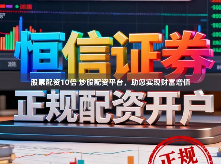 股票配资10倍 炒股配资平台，助您实现财富增值