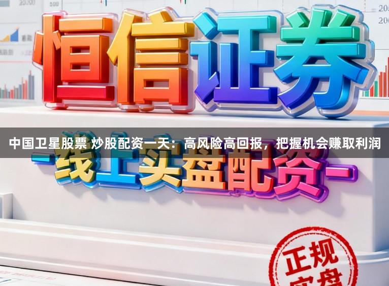 中国卫星股票 炒股配资一天：高风险高回报，把握机会赚取利润