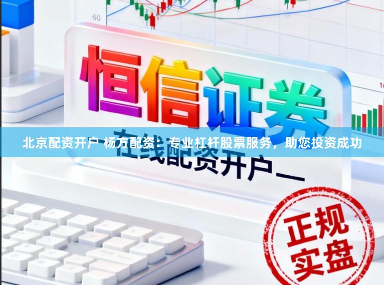 北京配资开户 杨方配资：专业杠杆股票服务，助您投资成功