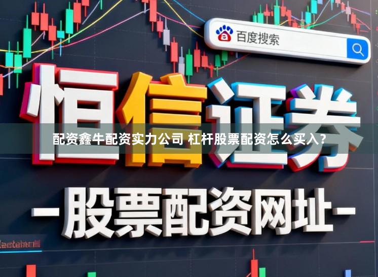 配资鑫牛配资实力公司 杠杆股票配资怎么买入？