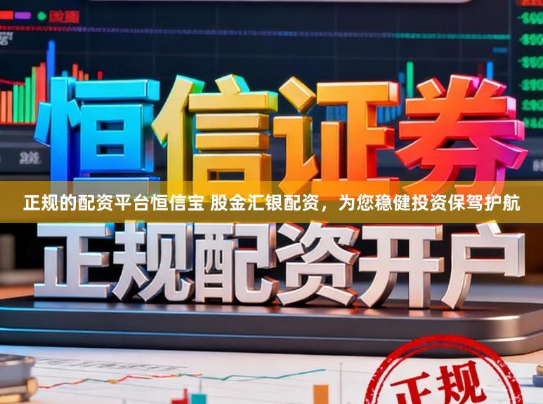 正规的配资平台恒信宝 股金汇银配资，为您稳健投资保驾护航