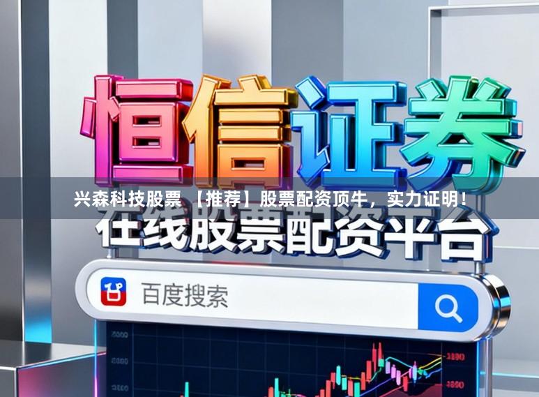 兴森科技股票 【推荐】股票配资顶牛，实力证明！