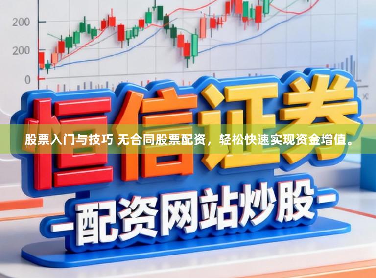 股票入门与技巧 无合同股票配资，轻松快速实现资金增值。