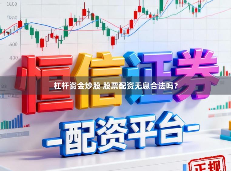 杠杆资金炒股 股票配资无息合法吗？
