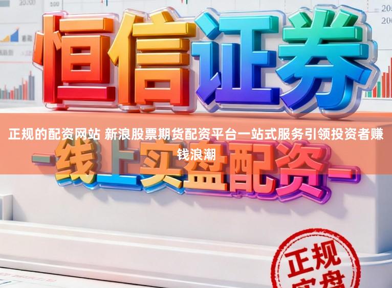 正规的配资网站 新浪股票期货配资平台一站式服务引领投资者赚钱浪潮