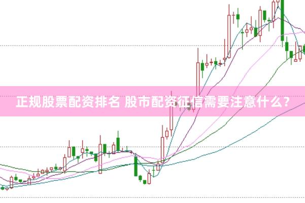 正规股票配资排名 股市配资征信需要注意什么？