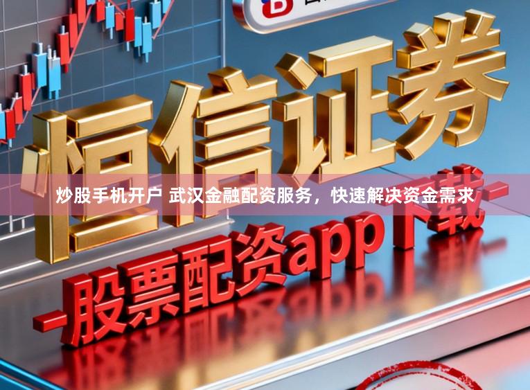 炒股手机开户 武汉金融配资服务，快速解决资金需求