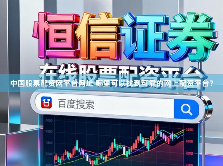 中国股票配资网平台网址 哪里可以找到可靠的网上配资平台？