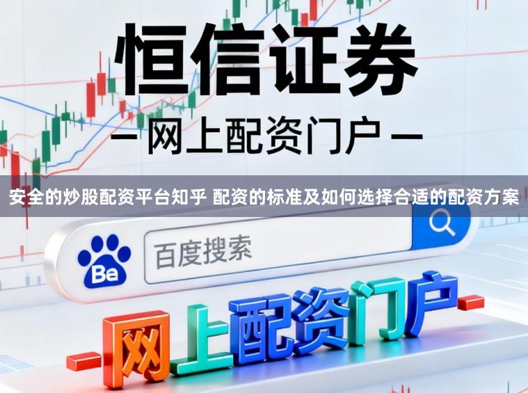 安全的炒股配资平台知乎 配资的标准及如何选择合适的配资方案
