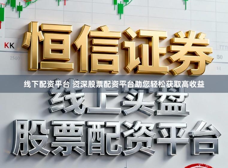 线下配资平台 资深股票配资平台助您轻松获取高收益