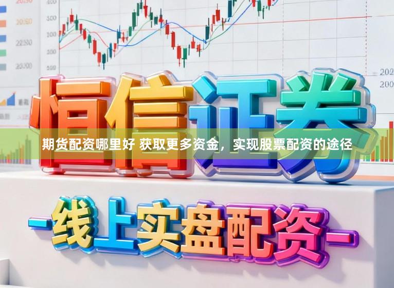 期货配资哪里好 获取更多资金，实现股票配资的途径