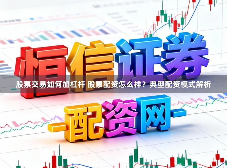 股票交易如何加杠杆 股票配资怎么样？典型配资模式解析
