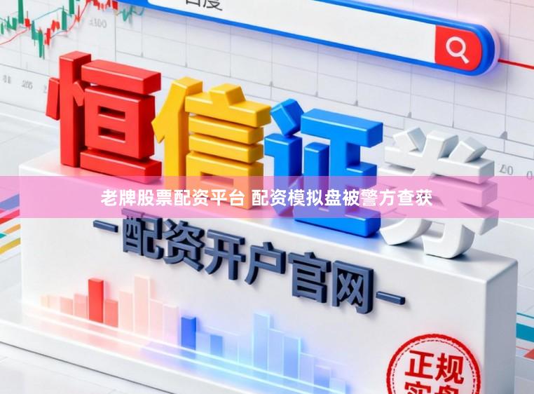 老牌股票配资平台 配资模拟盘被警方查获