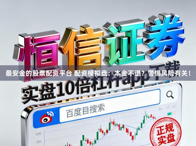 最安金的股票配资平台 配资模拟盘：本金不退？警惕风险有关！