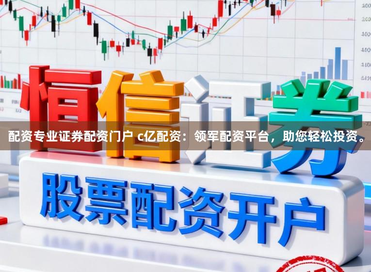 配资专业证券配资门户 c亿配资：领军配资平台，助您轻松投资。