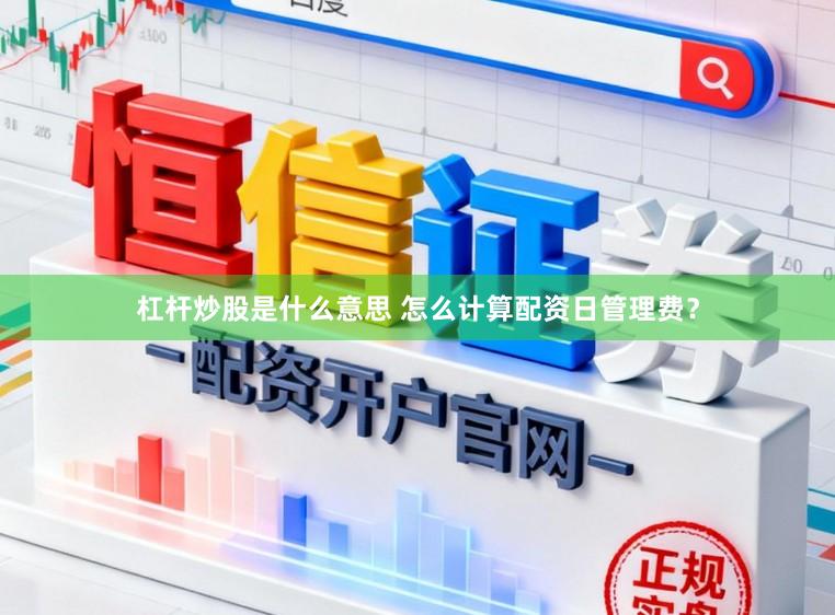 杠杆炒股是什么意思 怎么计算配资日管理费?