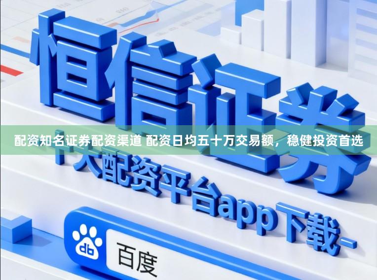 配资知名证券配资渠道 配资日均五十万交易额，稳健投资首选