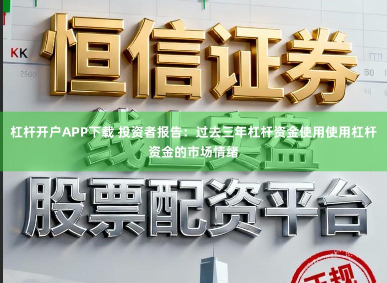 杠杆开户APP下载 投资者报告：过去三年杠杆资金使用使用杠杆资金的市场情绪