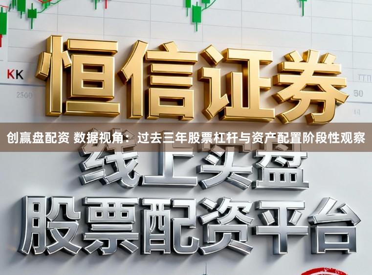 创赢盘配资 数据视角：过去三年股票杠杆与资产配置阶段性观察