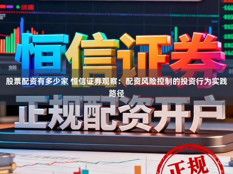 股票配资有多少家 恒信证券观察：配资风险控制的投资行为实践路径