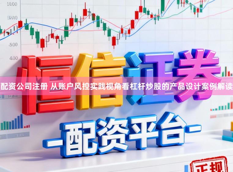 配资公司注册 从账户风控实践视角看杠杆炒股的产品设计案例解读