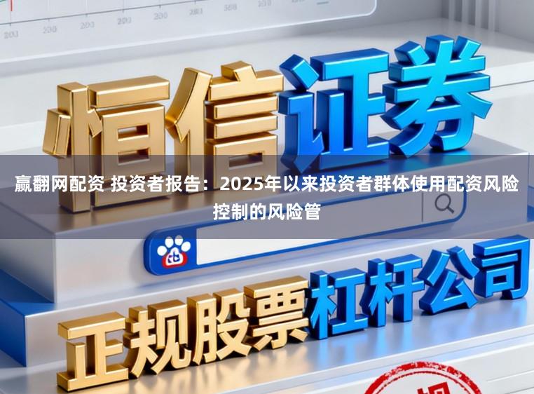 赢翻网配资 投资者报告：2025年以来投资者群体使用配资风险控制的风险管