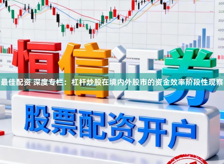 最佳配资 深度专栏：杠杆炒股在境内外股市的资金效率阶段性观察