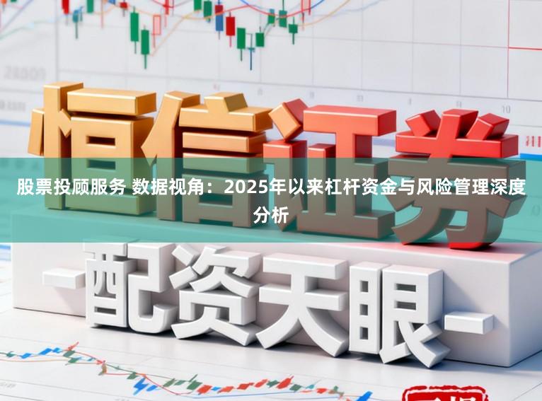 股票投顾服务 数据视角：2025年以来杠杆资金与风险管理深度分析