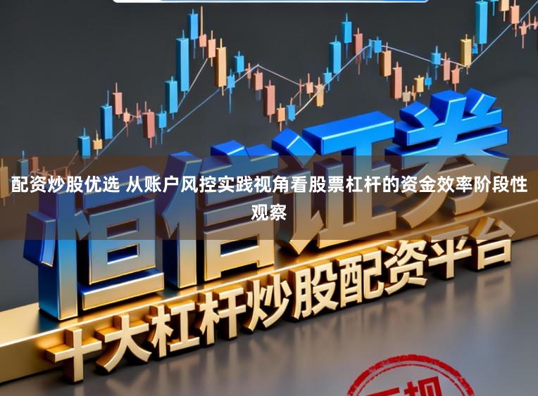 配资炒股优选 从账户风控实践视角看股票杠杆的资金效率阶段性观察