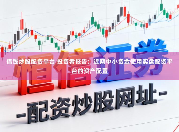 借钱炒股配资平台 投资者报告:近期中小资金使用实盘配资平台的资产配置