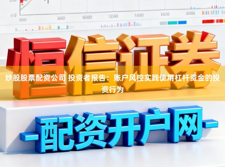 炒股股票配资公司 投资者报告：账户风控实践使用杠杆资金的投资行为