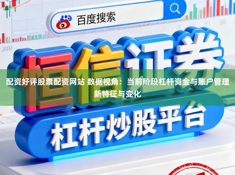 配资好评股票配资网站 数据视角：当前阶段杠杆资金与账户管理新特征与变化