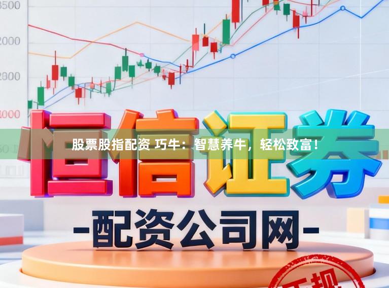 股票股指配资 巧牛：智慧养牛，轻松致富！